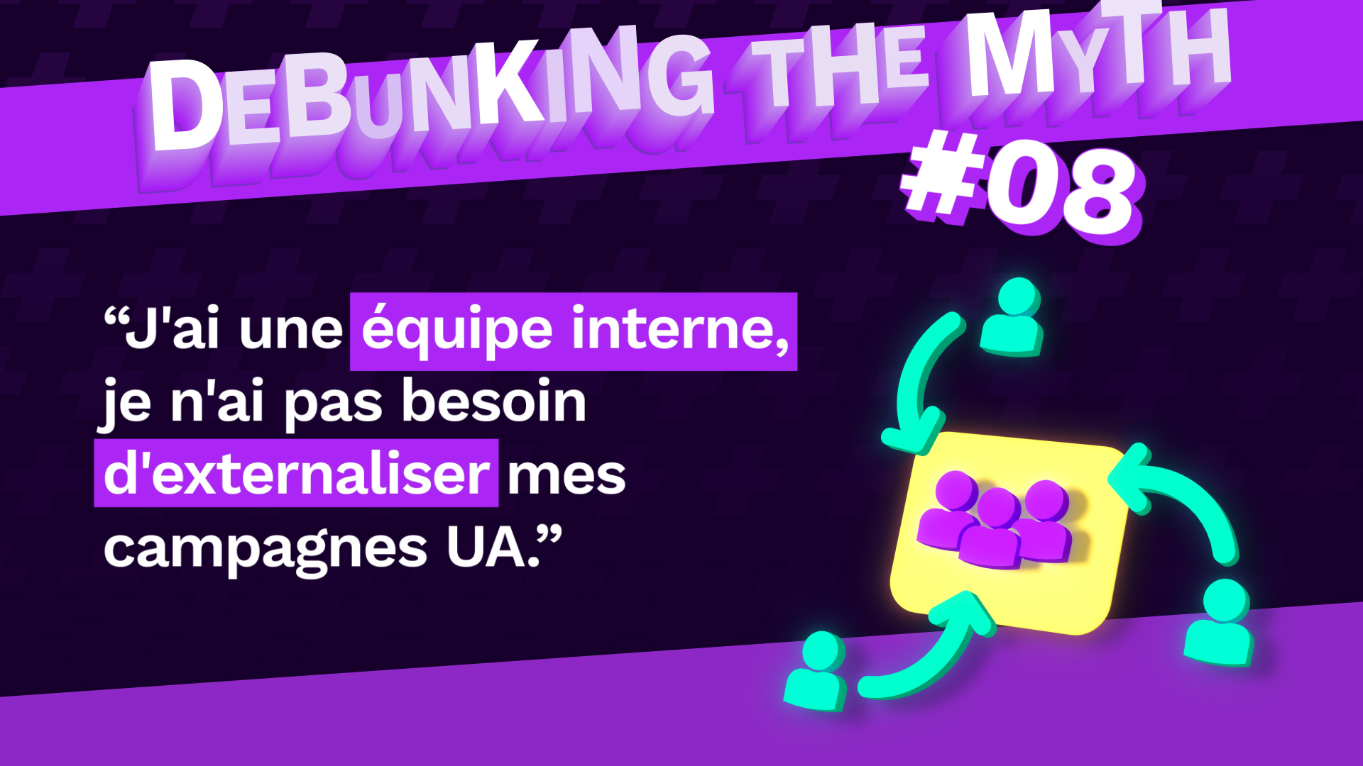 DTM #8 : J'ai une équipe interne, je n'ai pas besoin d'agence marketing mobile pour externaliser mes campagnes UA
